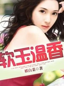 软玉温香小说全文免费阅读已更新至第100章男女主角感情升温