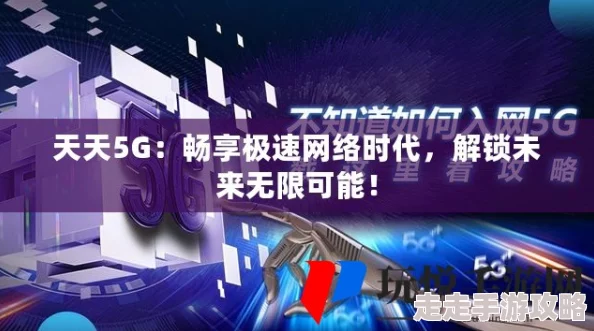 5g天天玩5g天天嗨全新版本上线更多精彩等你来体验