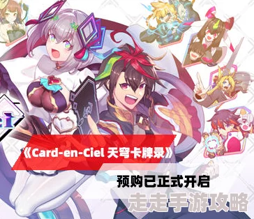 Card en Ciel天穹卡牌录深度攻略：最新爆料角色与玩法解析